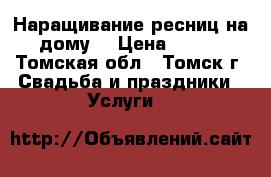 Наращивание ресниц на дому! › Цена ­ 700 - Томская обл., Томск г. Свадьба и праздники » Услуги   